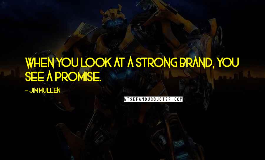 Jim Mullen Quotes: When you look at a strong brand, you see a promise.