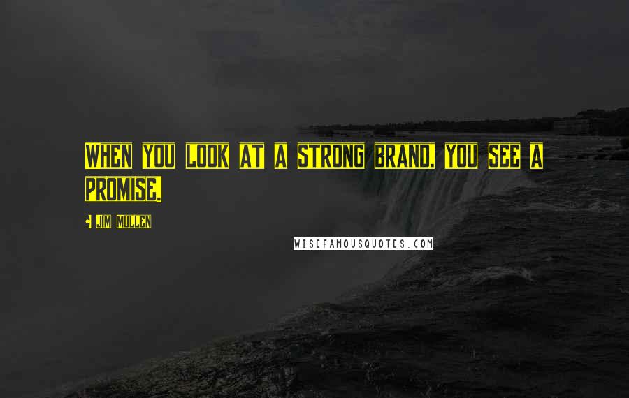 Jim Mullen Quotes: When you look at a strong brand, you see a promise.