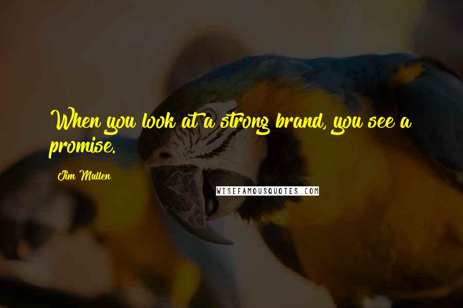 Jim Mullen Quotes: When you look at a strong brand, you see a promise.