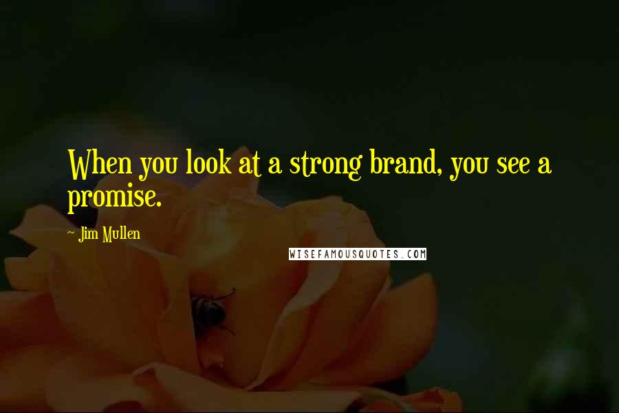 Jim Mullen Quotes: When you look at a strong brand, you see a promise.