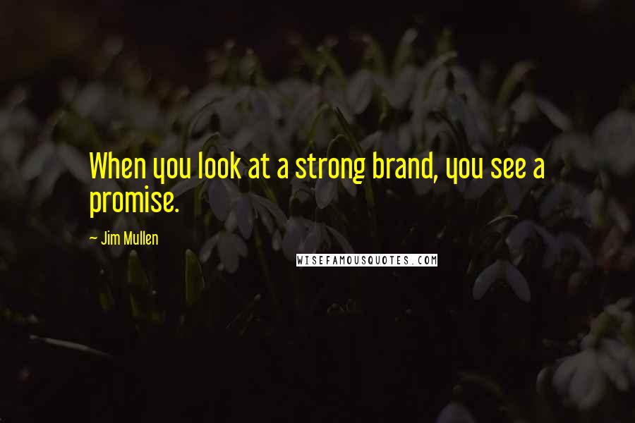 Jim Mullen Quotes: When you look at a strong brand, you see a promise.