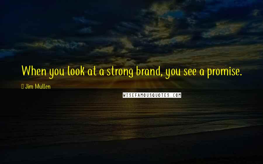 Jim Mullen Quotes: When you look at a strong brand, you see a promise.