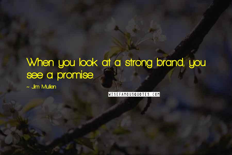 Jim Mullen Quotes: When you look at a strong brand, you see a promise.