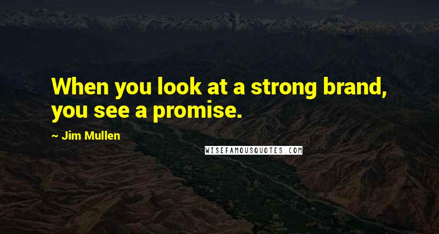 Jim Mullen Quotes: When you look at a strong brand, you see a promise.