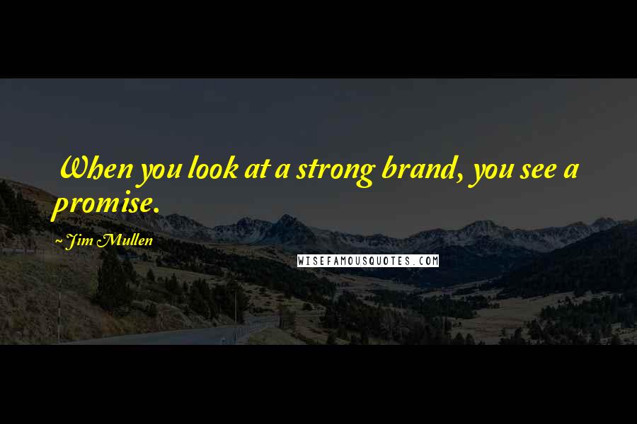 Jim Mullen Quotes: When you look at a strong brand, you see a promise.