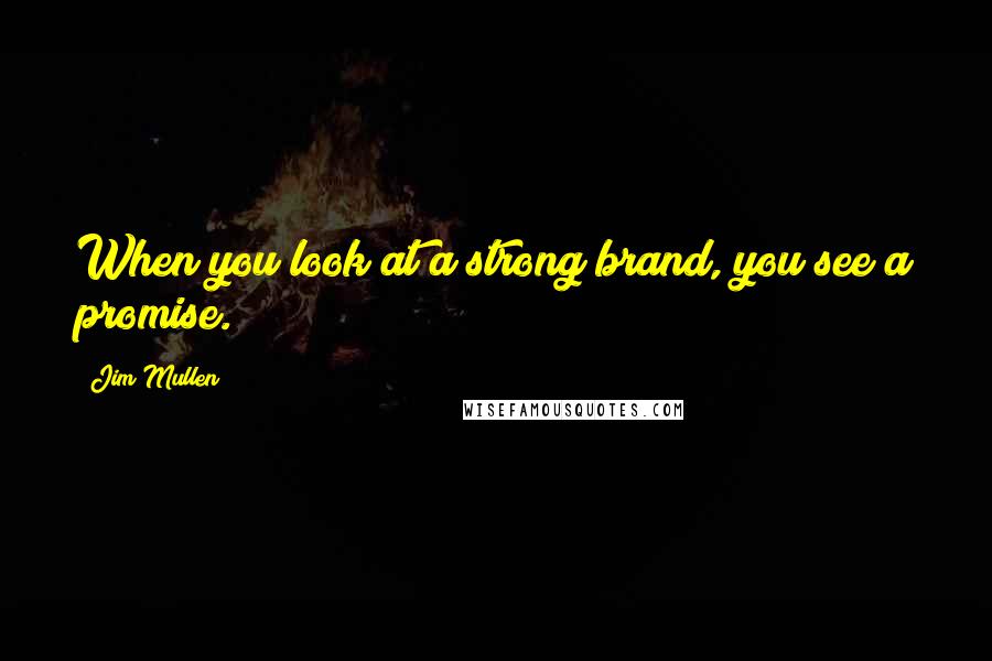 Jim Mullen Quotes: When you look at a strong brand, you see a promise.