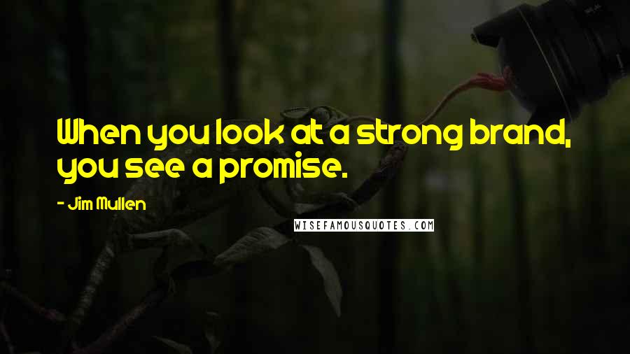 Jim Mullen Quotes: When you look at a strong brand, you see a promise.