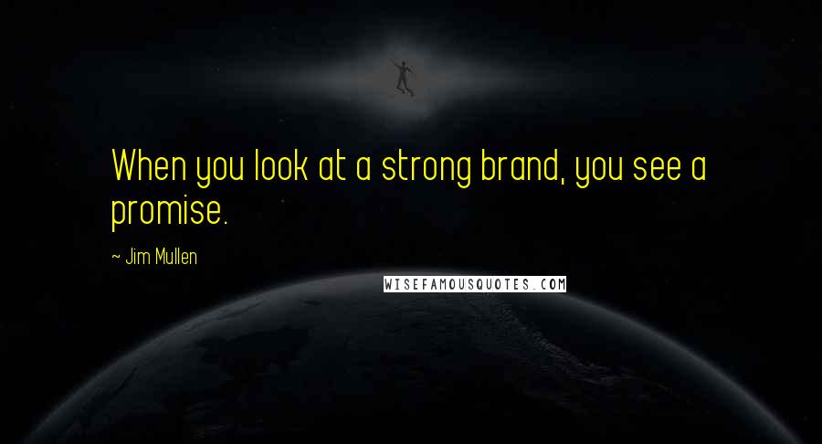 Jim Mullen Quotes: When you look at a strong brand, you see a promise.