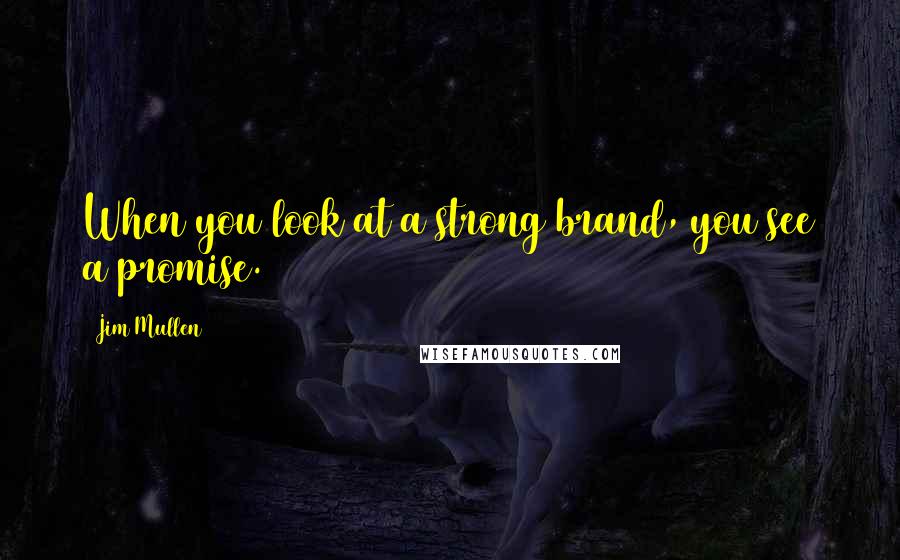 Jim Mullen Quotes: When you look at a strong brand, you see a promise.