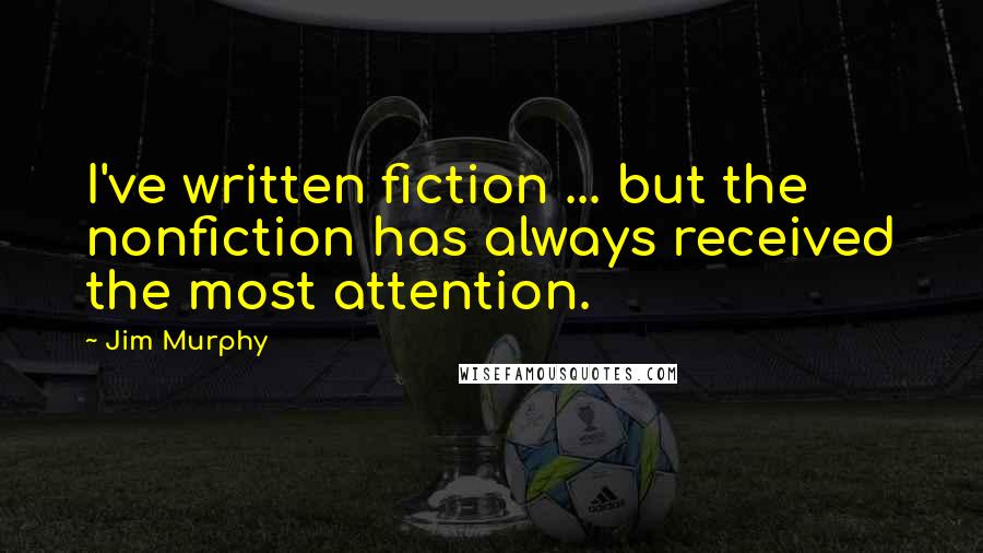 Jim Murphy Quotes: I've written fiction ... but the nonfiction has always received the most attention.