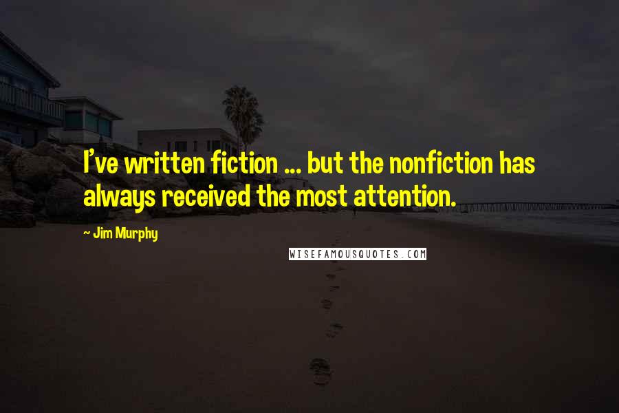 Jim Murphy Quotes: I've written fiction ... but the nonfiction has always received the most attention.