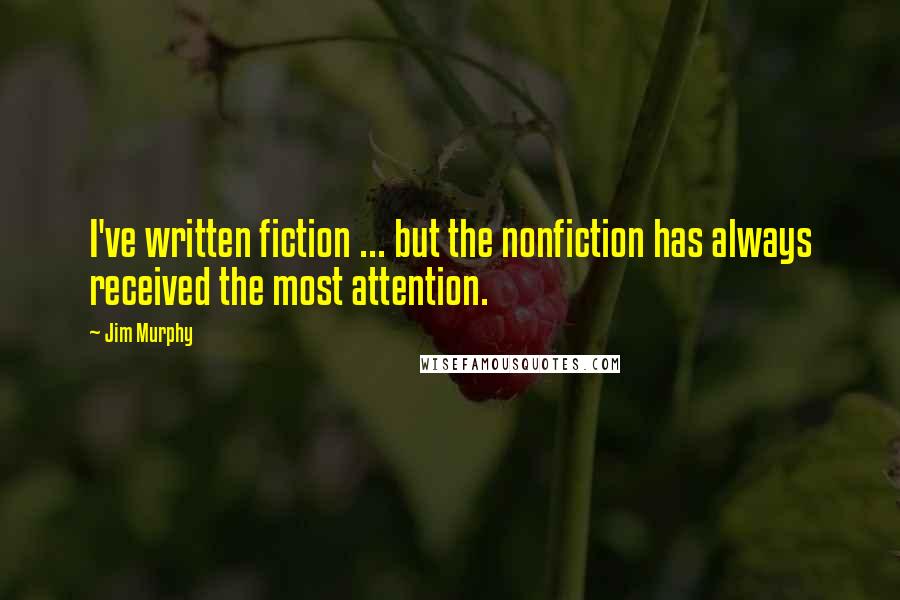 Jim Murphy Quotes: I've written fiction ... but the nonfiction has always received the most attention.