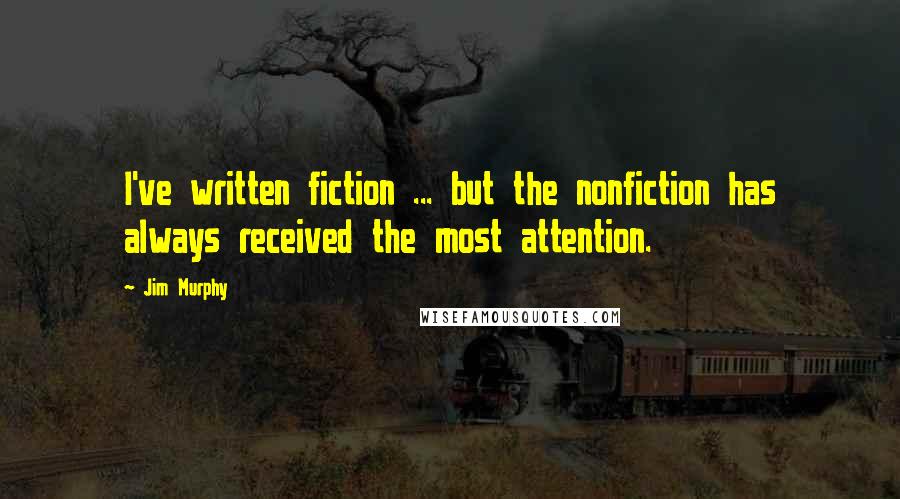 Jim Murphy Quotes: I've written fiction ... but the nonfiction has always received the most attention.