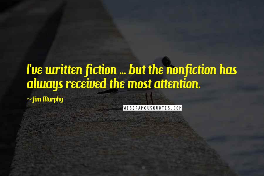 Jim Murphy Quotes: I've written fiction ... but the nonfiction has always received the most attention.