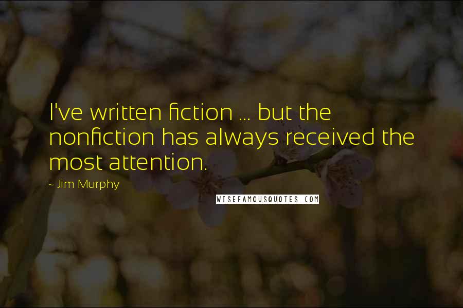 Jim Murphy Quotes: I've written fiction ... but the nonfiction has always received the most attention.