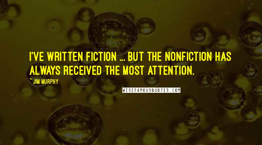 Jim Murphy Quotes: I've written fiction ... but the nonfiction has always received the most attention.