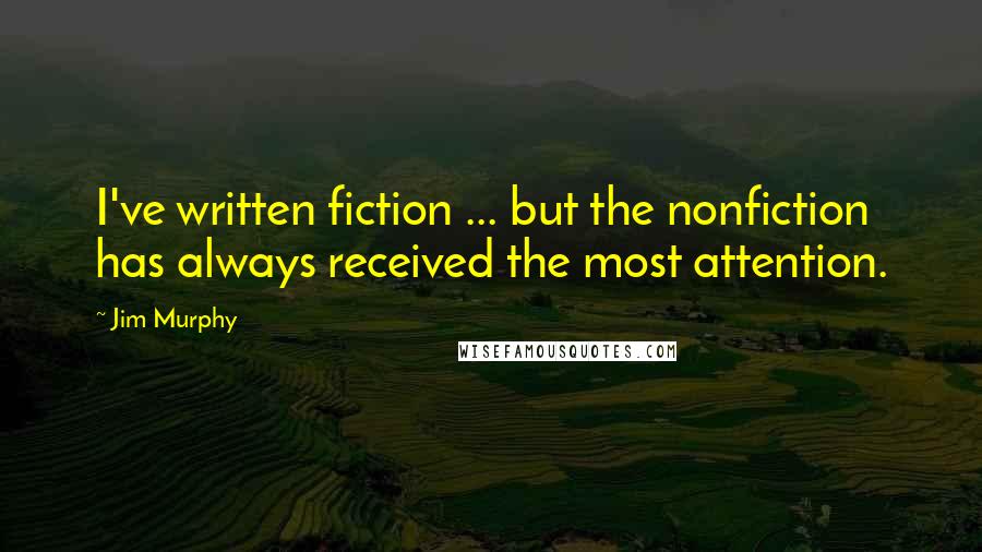 Jim Murphy Quotes: I've written fiction ... but the nonfiction has always received the most attention.