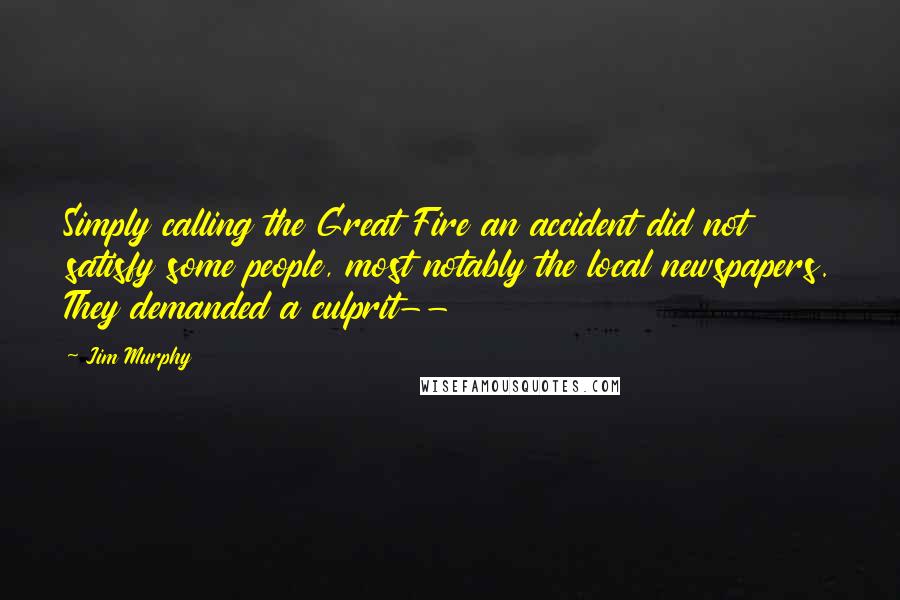 Jim Murphy Quotes: Simply calling the Great Fire an accident did not satisfy some people, most notably the local newspapers. They demanded a culprit--