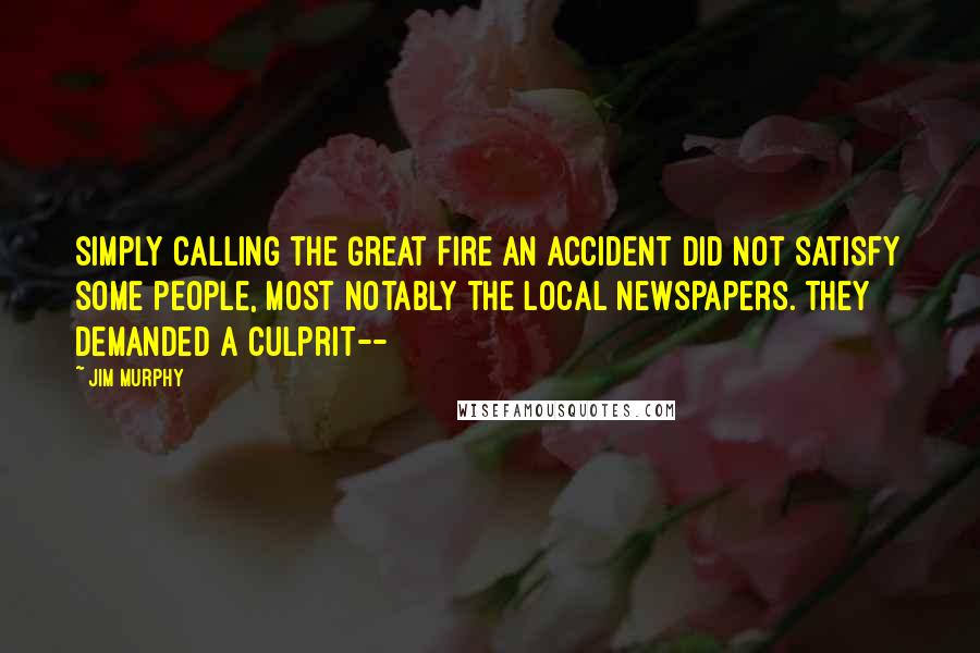 Jim Murphy Quotes: Simply calling the Great Fire an accident did not satisfy some people, most notably the local newspapers. They demanded a culprit--