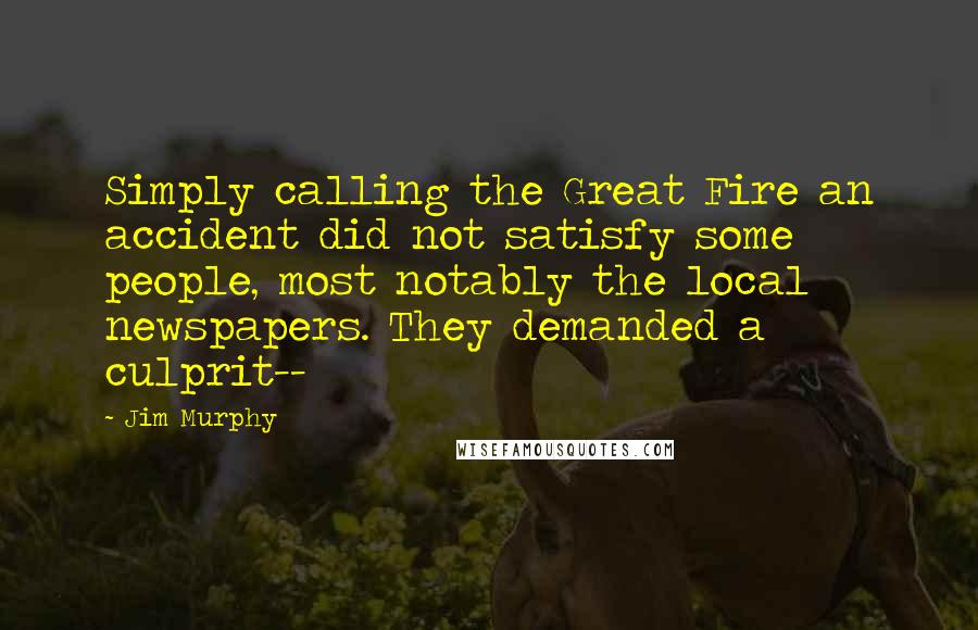 Jim Murphy Quotes: Simply calling the Great Fire an accident did not satisfy some people, most notably the local newspapers. They demanded a culprit--