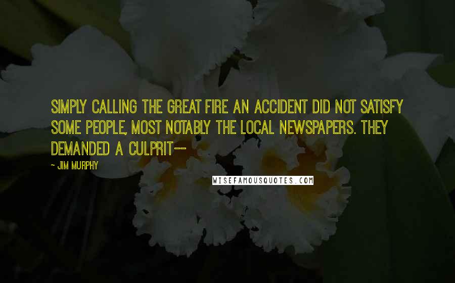 Jim Murphy Quotes: Simply calling the Great Fire an accident did not satisfy some people, most notably the local newspapers. They demanded a culprit--