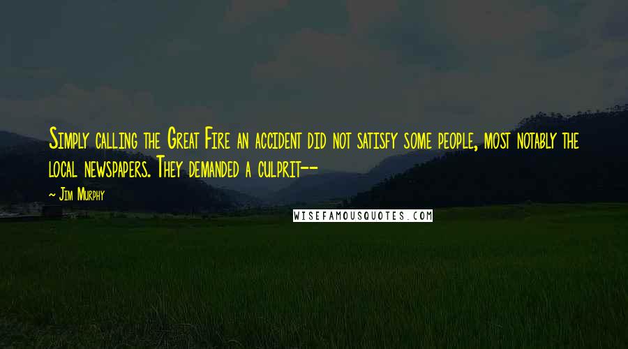 Jim Murphy Quotes: Simply calling the Great Fire an accident did not satisfy some people, most notably the local newspapers. They demanded a culprit--
