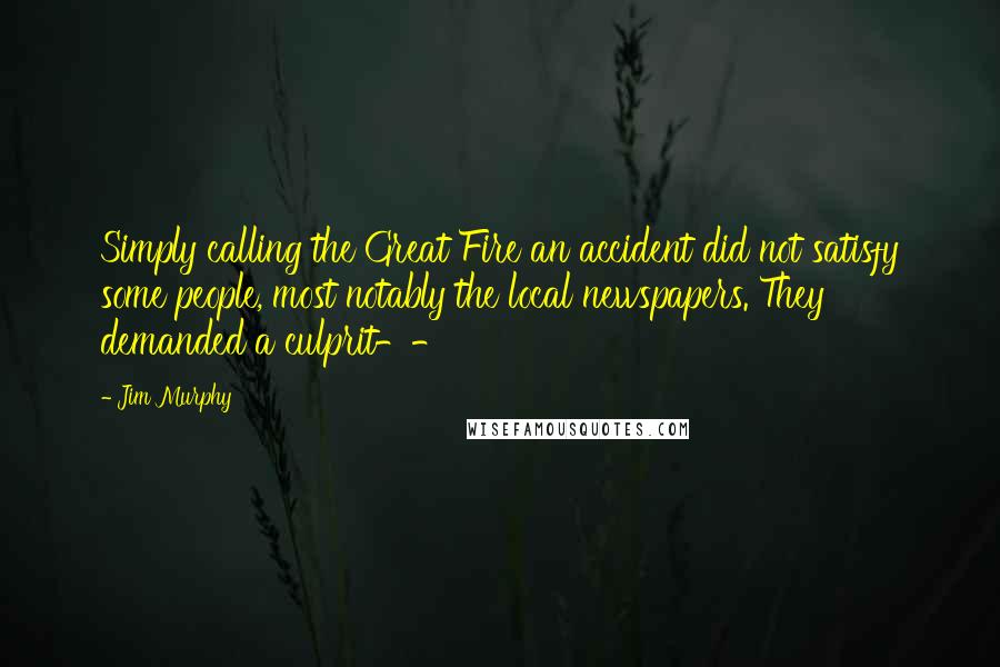 Jim Murphy Quotes: Simply calling the Great Fire an accident did not satisfy some people, most notably the local newspapers. They demanded a culprit--