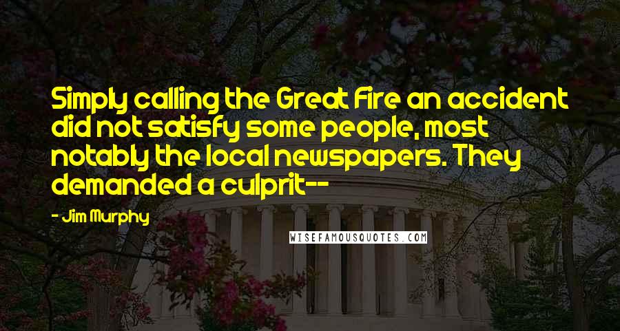 Jim Murphy Quotes: Simply calling the Great Fire an accident did not satisfy some people, most notably the local newspapers. They demanded a culprit--