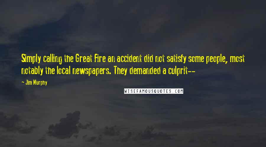 Jim Murphy Quotes: Simply calling the Great Fire an accident did not satisfy some people, most notably the local newspapers. They demanded a culprit--