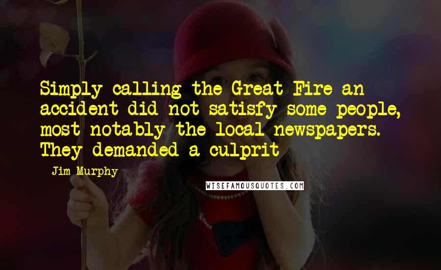 Jim Murphy Quotes: Simply calling the Great Fire an accident did not satisfy some people, most notably the local newspapers. They demanded a culprit--