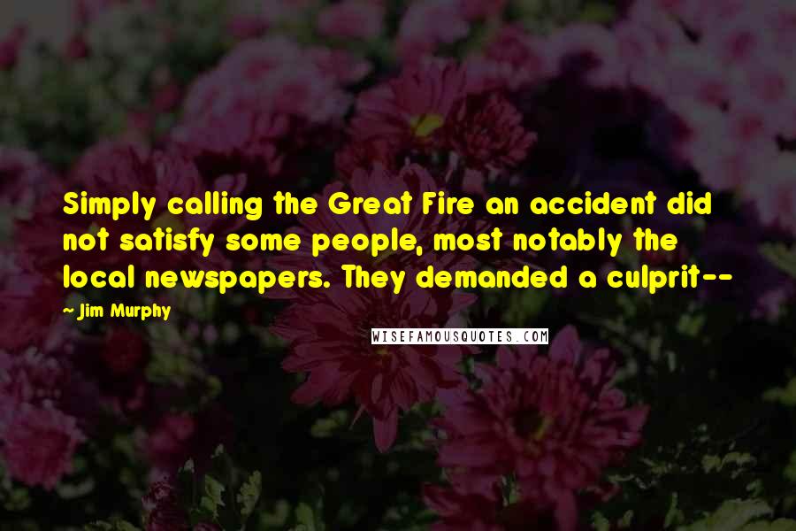Jim Murphy Quotes: Simply calling the Great Fire an accident did not satisfy some people, most notably the local newspapers. They demanded a culprit--