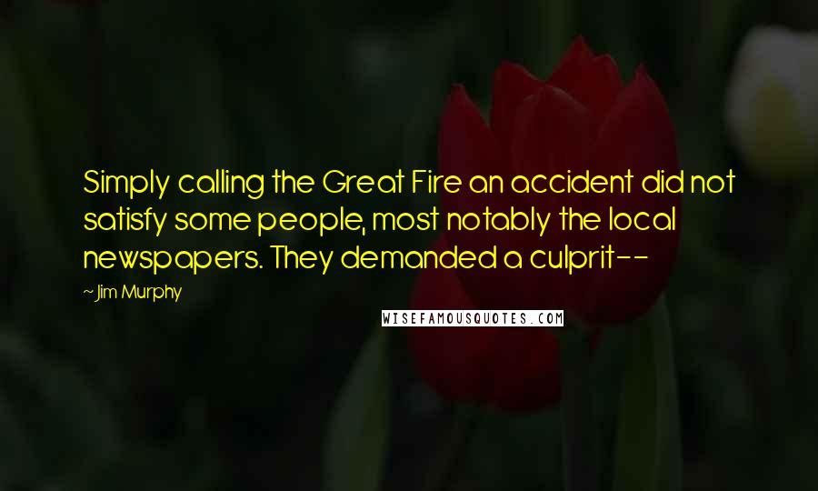 Jim Murphy Quotes: Simply calling the Great Fire an accident did not satisfy some people, most notably the local newspapers. They demanded a culprit--