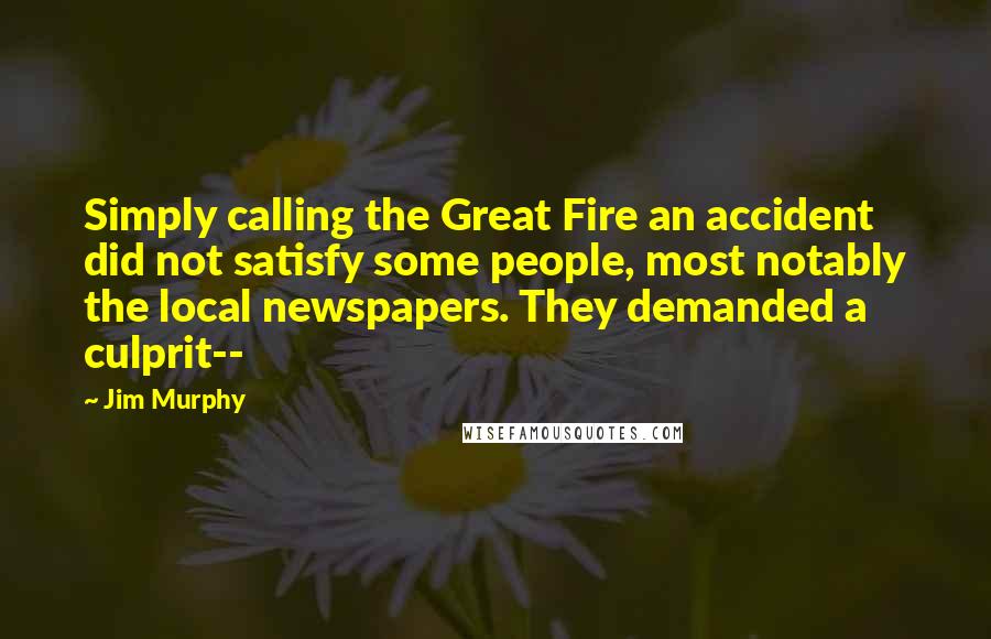 Jim Murphy Quotes: Simply calling the Great Fire an accident did not satisfy some people, most notably the local newspapers. They demanded a culprit--