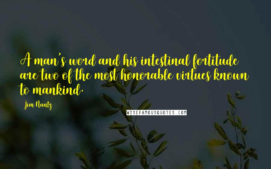 Jim Nantz Quotes: A man's word and his intestinal fortitude are two of the most honorable virtues known to mankind.