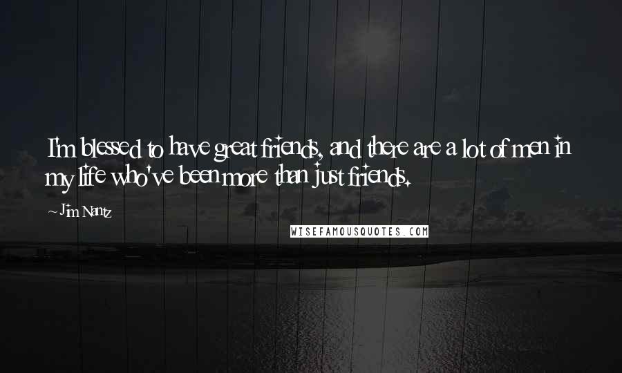 Jim Nantz Quotes: I'm blessed to have great friends, and there are a lot of men in my life who've been more than just friends.