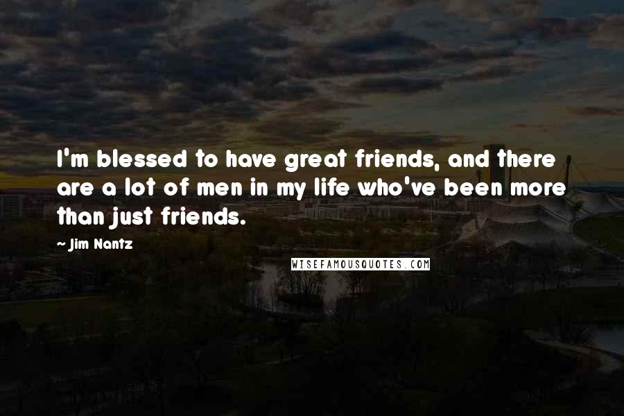 Jim Nantz Quotes: I'm blessed to have great friends, and there are a lot of men in my life who've been more than just friends.