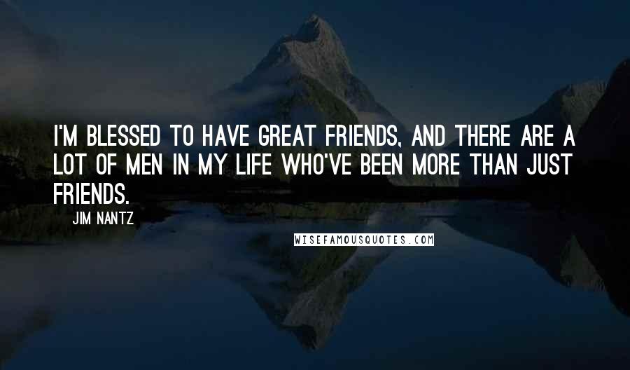 Jim Nantz Quotes: I'm blessed to have great friends, and there are a lot of men in my life who've been more than just friends.