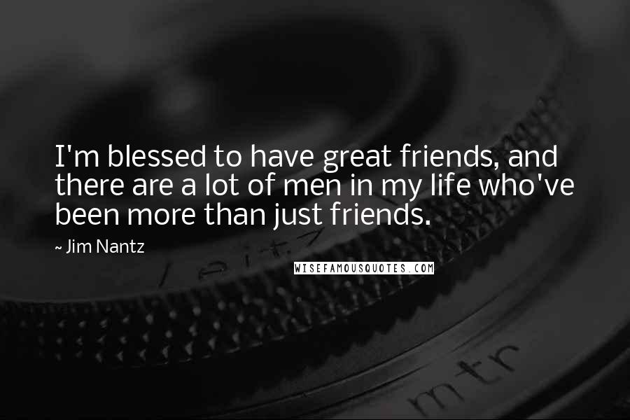 Jim Nantz Quotes: I'm blessed to have great friends, and there are a lot of men in my life who've been more than just friends.