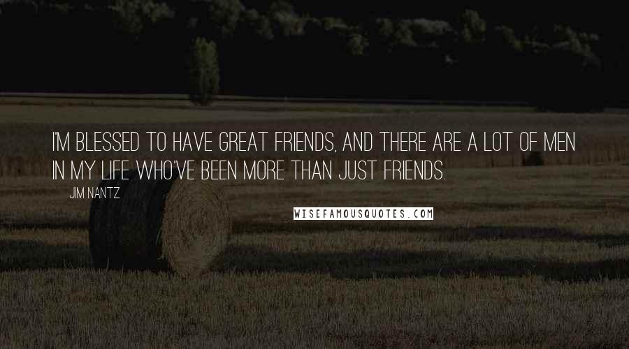 Jim Nantz Quotes: I'm blessed to have great friends, and there are a lot of men in my life who've been more than just friends.