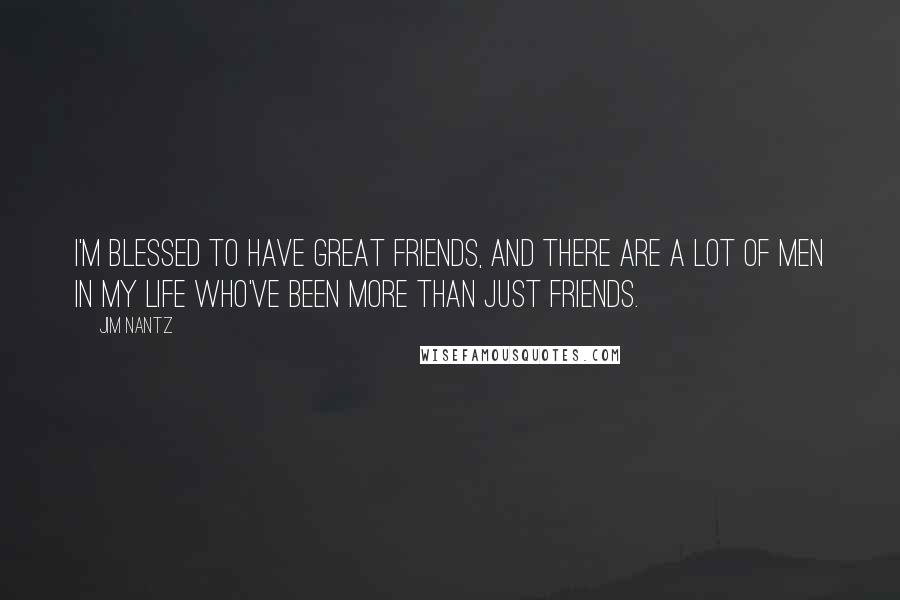 Jim Nantz Quotes: I'm blessed to have great friends, and there are a lot of men in my life who've been more than just friends.