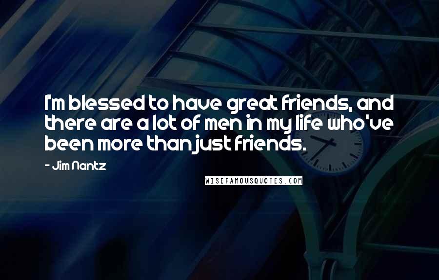 Jim Nantz Quotes: I'm blessed to have great friends, and there are a lot of men in my life who've been more than just friends.