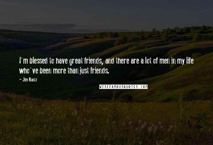 Jim Nantz Quotes: I'm blessed to have great friends, and there are a lot of men in my life who've been more than just friends.