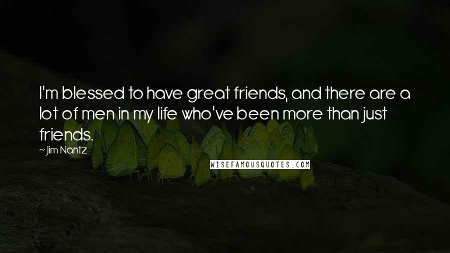 Jim Nantz Quotes: I'm blessed to have great friends, and there are a lot of men in my life who've been more than just friends.