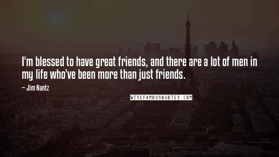 Jim Nantz Quotes: I'm blessed to have great friends, and there are a lot of men in my life who've been more than just friends.