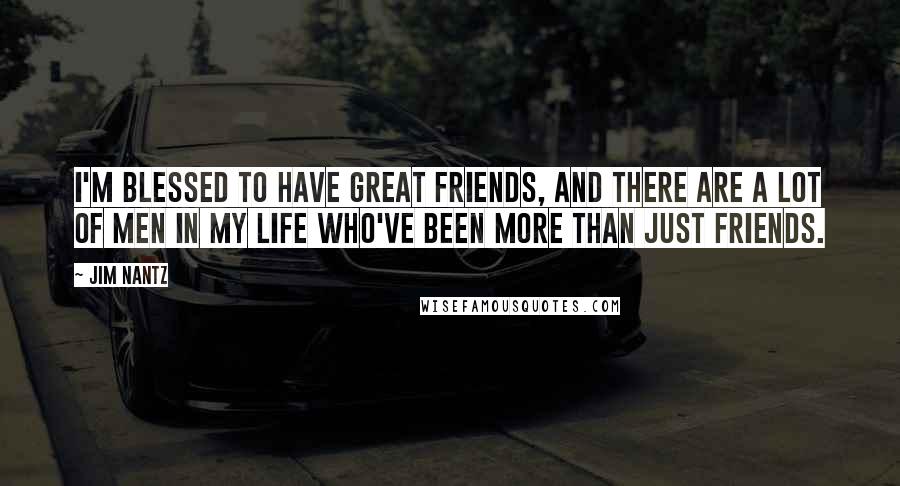 Jim Nantz Quotes: I'm blessed to have great friends, and there are a lot of men in my life who've been more than just friends.