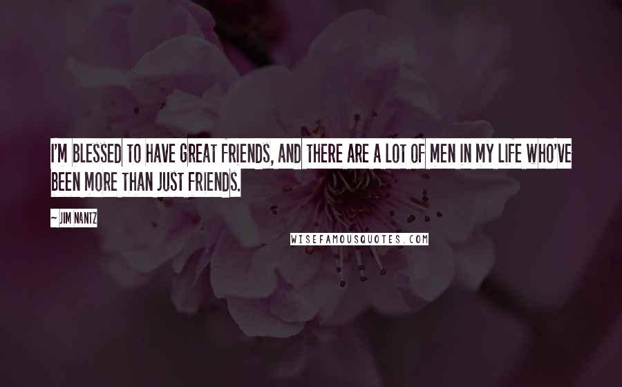 Jim Nantz Quotes: I'm blessed to have great friends, and there are a lot of men in my life who've been more than just friends.