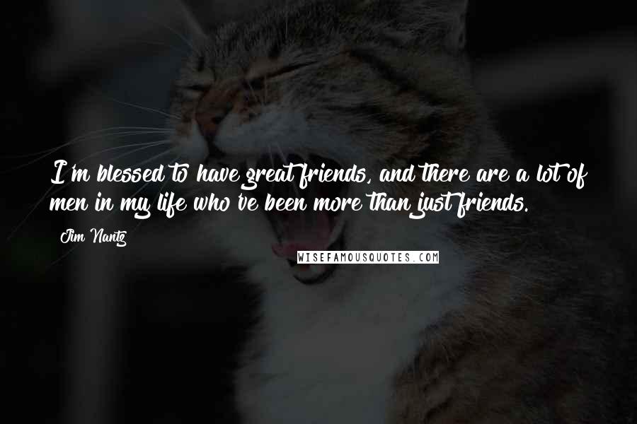 Jim Nantz Quotes: I'm blessed to have great friends, and there are a lot of men in my life who've been more than just friends.