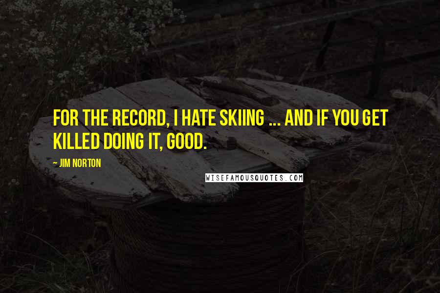 Jim Norton Quotes: For the record, I hate skiing ... and if you get killed doing it, GOOD.