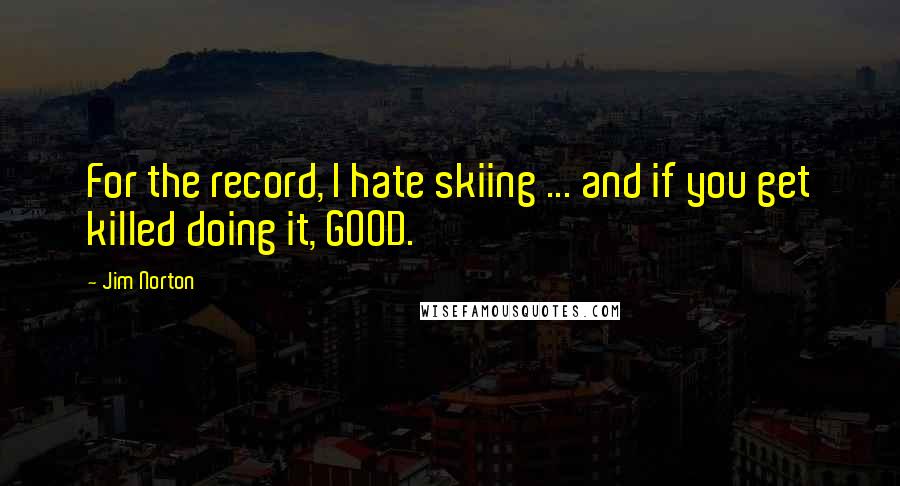 Jim Norton Quotes: For the record, I hate skiing ... and if you get killed doing it, GOOD.