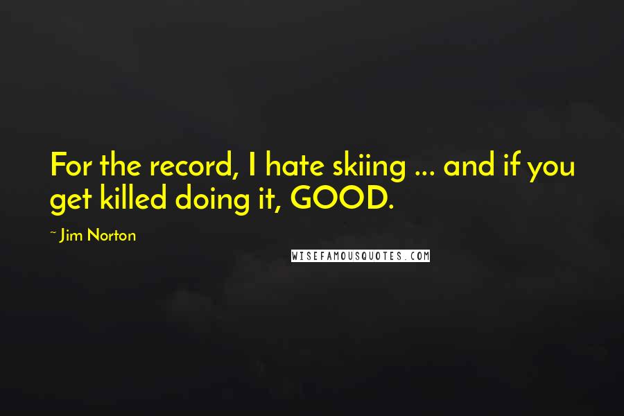 Jim Norton Quotes: For the record, I hate skiing ... and if you get killed doing it, GOOD.